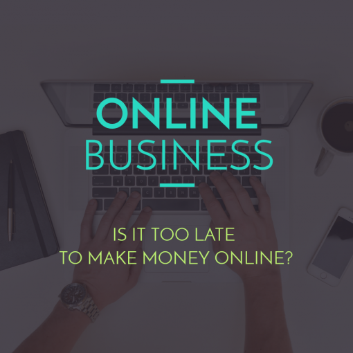 Is It Too Late To Make Money Online?